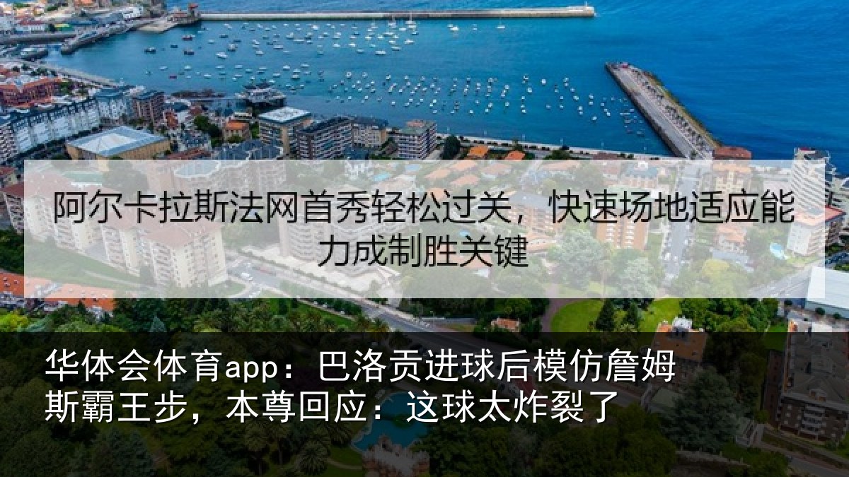 华体会体育app：巴洛贡进球后模仿詹姆斯霸王步，本尊回应：这球太炸裂了