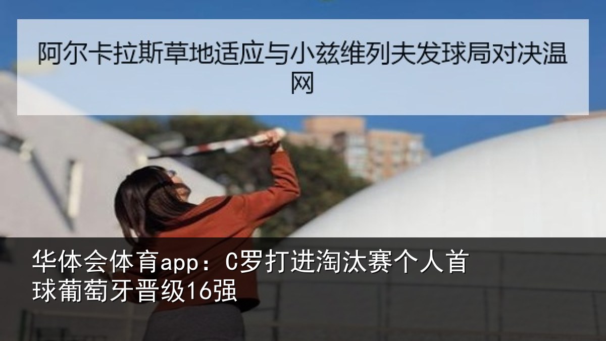 华体会体育app：C罗打进淘汰赛个人首球葡萄牙晋级16强