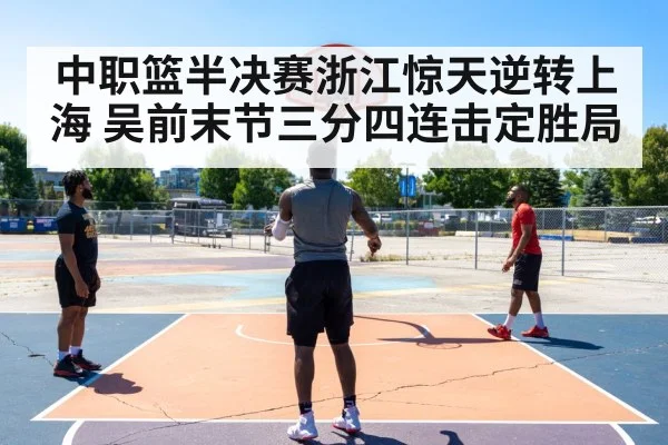 中职篮半决赛浙江惊天逆转上海 吴前末节三分四连击定胜局