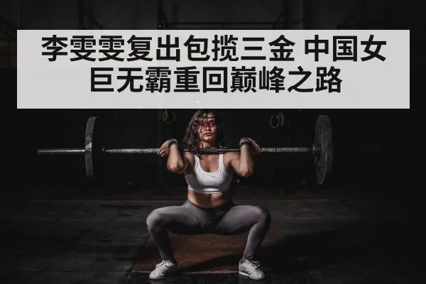 李雯雯复出包揽三金 中国女巨无霸重回巅峰之路