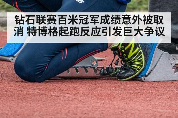 钻石联赛百米冠军成绩意外被取消 特博格起跑反应引发巨大争议